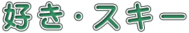 好 き ・ ス キ ー