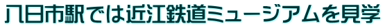 八日市駅では近江鉄道ミュージアムを見学