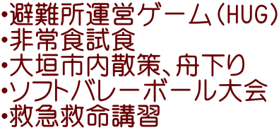 ・避難所運営ゲーム（HUG) ・非常食試食 ・大垣市内散策、舟下り ・ソフトバレーボール大会 ・救急救命講習